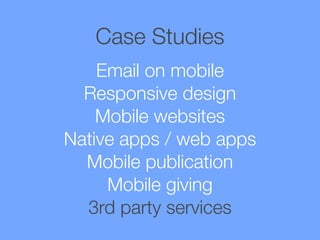 Case Studies
Email on mobile
Responsive design
Mobile websites
Native apps / web apps
Mobile publication
Mobile giving
3rd party services

 