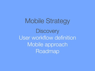 Mobile Strategy
Discovery
User workﬂow deﬁnition
Mobile approach
Roadmap

 