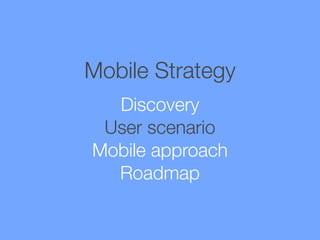 Mobile Strategy
Discovery
User scenario
Mobile approach
Roadmap

 