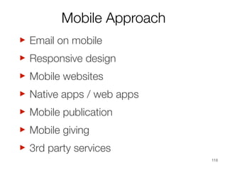 Mobile Approach

‣
Responsive design
‣
Mobile websites
‣
Native apps / web apps
‣
Mobile publication
‣
Mobile giving
‣
3rd party services
‣
Email on mobile

118

 