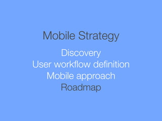 Mobile Strategy
Discovery
User workﬂow deﬁnition
Mobile approach
Roadmap

 