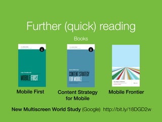Further (quick) reading
Books

Mobile First

Content Strategy
for Mobile

Mobile Frontier

New Multiscreen World Study (Google) http://bit.ly/18DGD2w
132

 