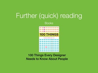 Further (quick) reading
Books

100 Things Every Designer
Needs to Know About People
133

 
