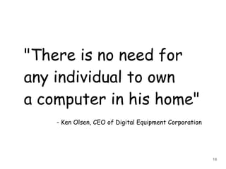 "There is no need for
any individual to own
a computer in his home"
- Ken Olsen, CEO of Digital Equipment Corporation

18

 