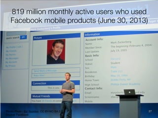 819 million monthly active users who used
Facebook mobile products (June 30, 2013)

Photo: Flickr - Ed Yourdon CC BY-NC-SA 2.0
Source: Facebook

27

 