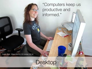 “Computers keep us
productive and
informed.”

Credit:3ﬂickr363MeganMorris3/3CC3License:3NC6SA

Desktop

39
35

 