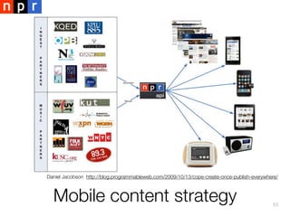 Daniel Jacobson http://blog.programmableweb.com/2009/10/13/cope-create-once-publish-everywhere/

Mobile content strategy

53

 