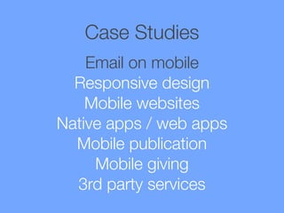 Case Studies
Email on mobile
Responsive design
Mobile websites
Native apps / web apps
Mobile publication
Mobile giving
3rd party services

 