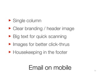‣
Clear branding / header image
‣
Big text for quick scanning
‣
Images for better click-thrus
‣
Housekeeping in the footer
‣
Single column

Email on mobile

70

 