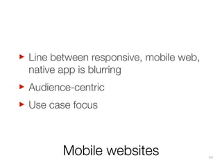 ‣
Audience-centric
‣
Use case focus
‣

Line between responsive, mobile web,
native app is blurring

Mobile websites

84

 