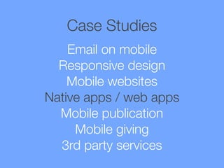 Case Studies
Email on mobile
Responsive design
Mobile websites
Native apps / web apps
Mobile publication
Mobile giving
3rd party services

 