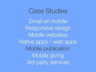 Case Studies
Email on mobile
Responsive design
Mobile websites
Native apps / web apps
Mobile publication
Mobile giving
3rd party services

 