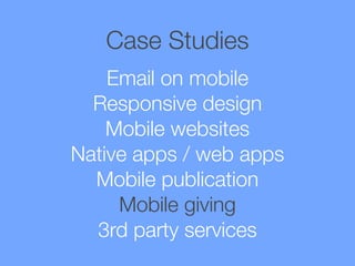 Case Studies
Email on mobile
Responsive design
Mobile websites
Native apps / web apps
Mobile publication
Mobile giving
3rd party services

 