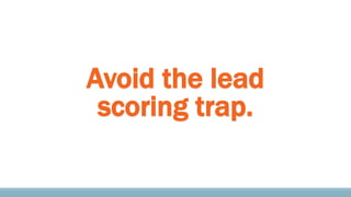 Avoid the lead
scoring trap.
 