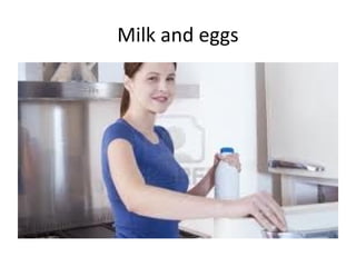 Milk and eggs
 