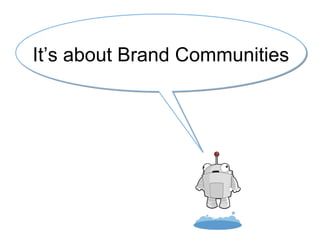 It’s about Brand Communities
 