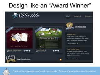 Design like an “Award Winner”
Check out http://google.com/search?q=css+gallery for tons of great galleries and inspiration
 