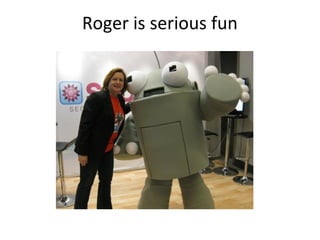 Roger is serious fun
 