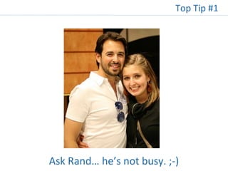 Ask Rand… he’s not busy. ;-)
Top Tip #1
 