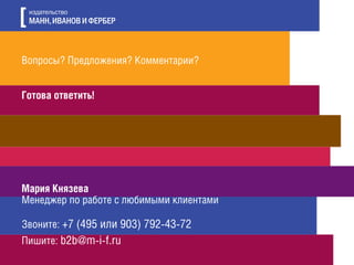 Вопросы? Предложения? Комментарии?
Готова ответить!
Мария Князева
Менеджер по работе с любимыми клиентами
Звоните: +7 (495 или 903) 792-43-72
Пишите: b2b@m-i-f.ru
 