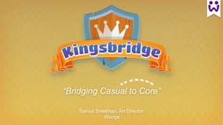 “Bridging Casual to Core”
Samuli Snellman, Art Director
Wooga
 