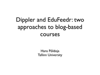 Dippler and EduFeedr: two
approaches to blog-based
courses
Hans Põldoja
Tallinn University
 