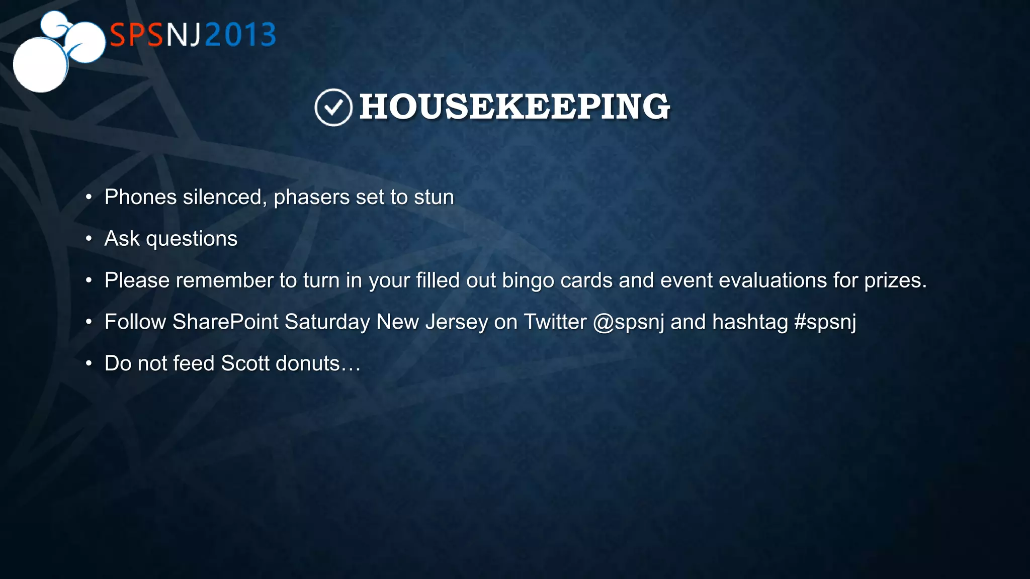HOUSEKEEPING
• Phones silenced, phasers set to stun
• Ask questions
• Please remember to turn in your filled out bingo cards and event evaluations for prizes.
• Follow SharePoint Saturday New Jersey on Twitter @spsnj and hashtag #spsnj
• Do not feed Scott donuts…
 