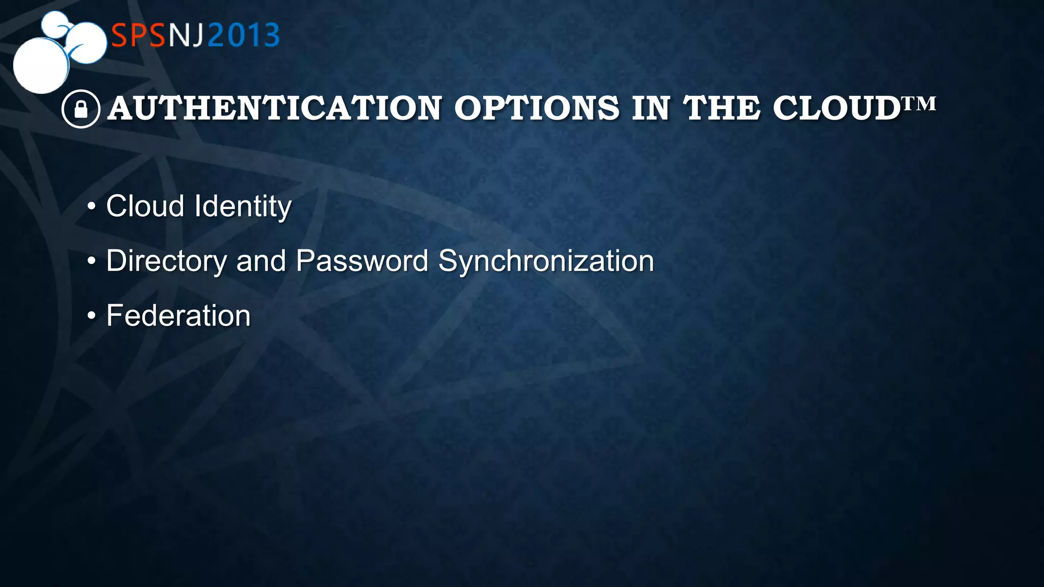 AUTHENTICATION OPTIONS IN THE CLOUD™
• Cloud Identity
• Directory and Password Synchronization
• Federation
 