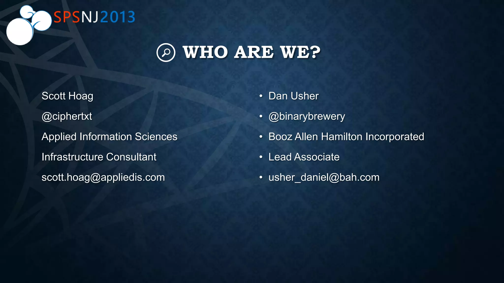 WHO ARE WE?
Scott Hoag
@ciphertxt
Applied Information Sciences
Infrastructure Consultant
scott.hoag@appliedis.com
• Dan Usher
• @binarybrewery
• Booz Allen Hamilton Incorporated
• Lead Associate
• usher_daniel@bah.com
 