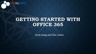 GETTING STARTED WITH
OFFICE 365
Scott Hoag and Dan Usher
 