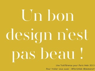 Un bon
design n’est
pas beau !
Une Trollférence pour Paris Web 2013
Pour troller vous aussi : #ParisWeb @desbenoit

 