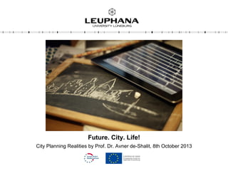 Future. City. Life!
City Planning Realities by Prof. Dr. Avner de-Shalit, 8th October 2013
 
