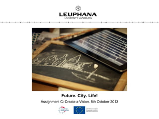 Future. City. Life!
Assignment C: Create a Vision, 8th October 2013
 