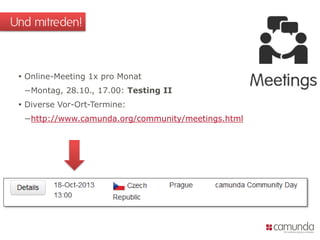  Online-Meeting 1x pro Monat
−Montag, 28.10., 17.00: Testing II
 Diverse Vor-Ort-Termine:
−http://www.camunda.org/community/meetings.html
Und mitreden!
 