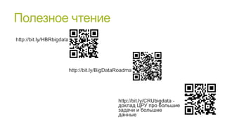 Полезное чтение
http://bit.ly/HBRbigdata

http://bit.ly/BigDataRoadmap

http://bit.ly/CRUbigdata доклад ЦРУ про большие
задачи и большие
данные

 