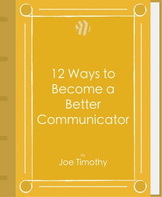 12 Ways to
Become a
More Effective
Communicator
by

Joe Timothy

 
