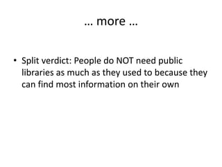 … more …
• Split verdict: People do NOT need public
libraries as much as they used to because they
can find most information on their own

 