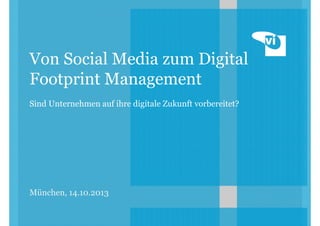 Von Social Media zum Digital
Footprint Management
Sind Unternehmen auf ihre digitale Zukunft vorbereitet?

München, 14.10.2013

 