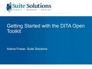 Getting Started with the DITA Open
Toolkit

Adena Frazer, Suite Solutions

 