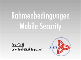 Rahmenbedingungen
Mobile Security
Peter Teuﬂ
peter.teuﬂ@iaik.tugraz.at

 