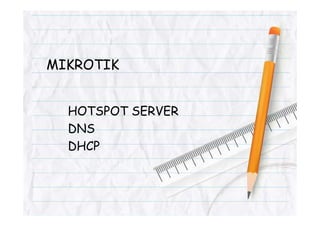 MIKROTIK
HOTSPOT SERVERHOTSPOT SERVER
DNS
DHCP
 