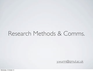 Research Methods & Comms. 
y.wurm@qmul.ac.uk 
 