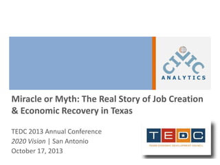 Miracle or Myth: The Real Story of Job Creation
& Economic Recovery in Texas
TEDC 2013 Annual Conference
2020 Vision | San Antonio
October 17, 2013

 