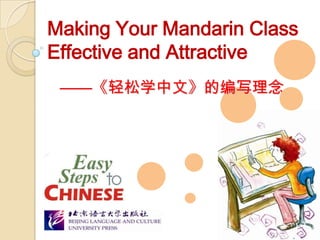 ——《轻松学中文》的编写理念
Making Your Mandarin Class
Effective and Attractive
 