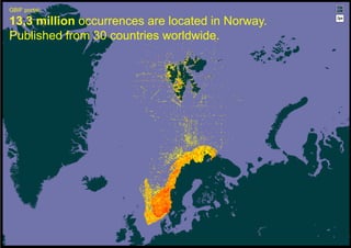 GBIF portal:

13,3 million occurrences are located in Norway.
Published from 30 countries worldwide.

 