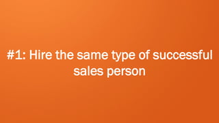 #1: Hire the same type of successful
sales person

 