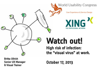 Watch out!
High risk of infection:
the “visual virus” at work.
Britta Ullrich
Senior UX Manager
& Visual Trainer

October 17, 2013

 