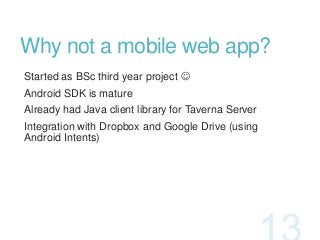 Why not a mobile web app?
Started as BSc third year project 
Android SDK is mature
Already had Java client library for Ta...