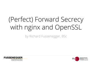 (Perfect) Forward Secrecy
with nginx and OpenSSL
by Richard Fussenegger, BSc
 