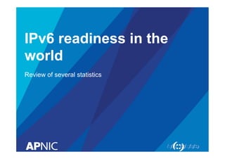 IPv6 readiness in the
world
Review of several statistics

 